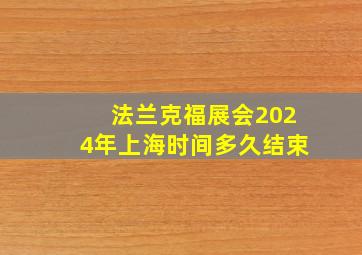 法兰克福展会2024年上海时间多久结束