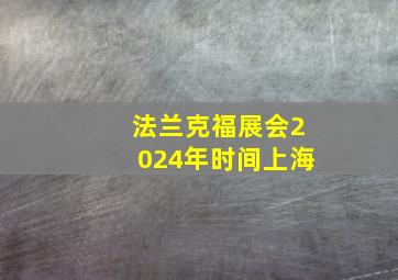 法兰克福展会2024年时间上海