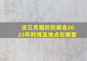 法兰克福纺织展会2025年时间及地点在哪里