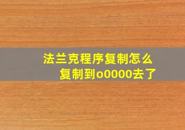 法兰克程序复制怎么复制到o0000去了