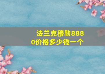 法兰克穆勒8880价格多少钱一个