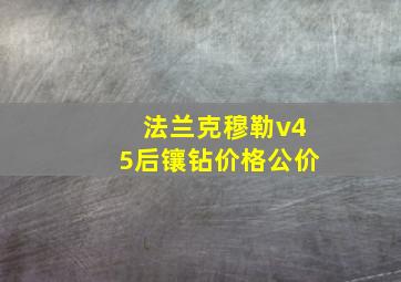 法兰克穆勒v45后镶钻价格公价