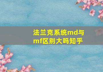 法兰克系统md与mf区别大吗知乎