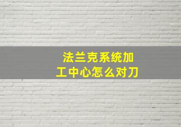 法兰克系统加工中心怎么对刀