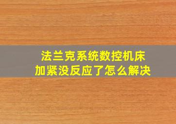 法兰克系统数控机床加紧没反应了怎么解决