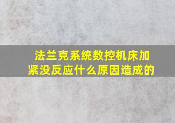 法兰克系统数控机床加紧没反应什么原因造成的