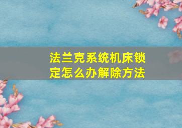 法兰克系统机床锁定怎么办解除方法