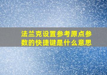 法兰克设置参考原点参数的快捷键是什么意思