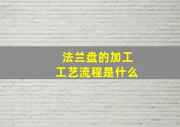 法兰盘的加工工艺流程是什么