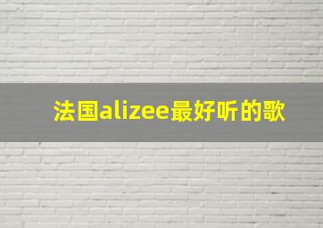 法国alizee最好听的歌