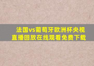 法国vs葡萄牙欧洲杯央视直播回放在线观看免费下载