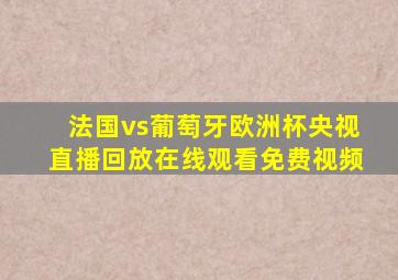 法国vs葡萄牙欧洲杯央视直播回放在线观看免费视频