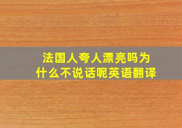 法国人夸人漂亮吗为什么不说话呢英语翻译