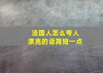 法国人怎么夸人漂亮的话简短一点