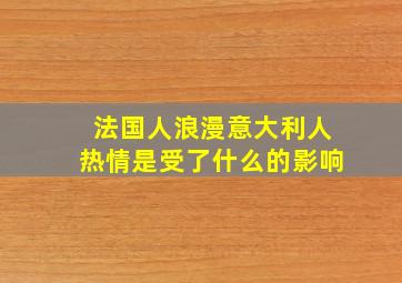 法国人浪漫意大利人热情是受了什么的影响