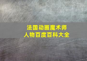 法国动画魔术师人物百度百科大全