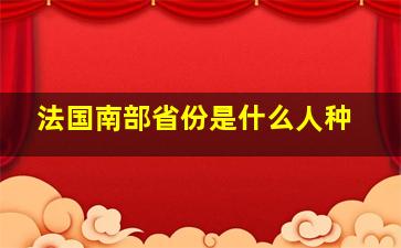 法国南部省份是什么人种