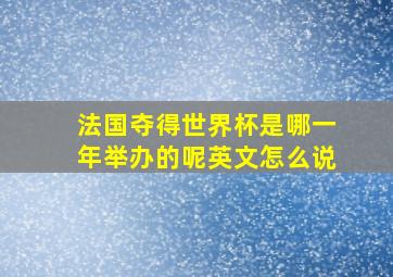 法国夺得世界杯是哪一年举办的呢英文怎么说