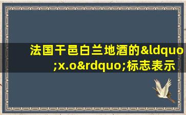 法国干邑白兰地酒的“x.o”标志表示什么意思