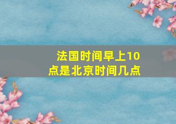 法国时间早上10点是北京时间几点