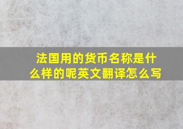 法国用的货币名称是什么样的呢英文翻译怎么写