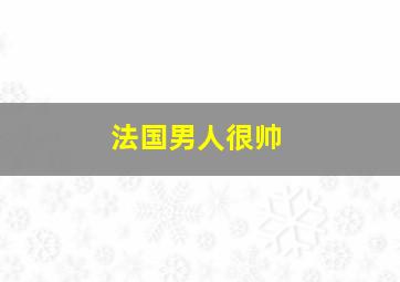 法国男人很帅