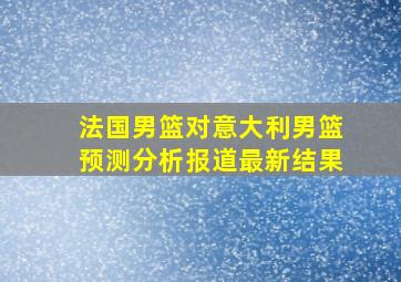 法国男篮对意大利男篮预测分析报道最新结果