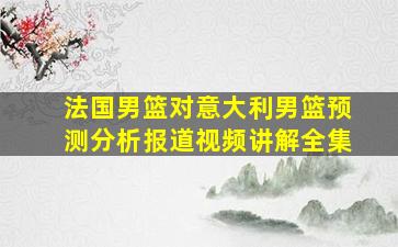 法国男篮对意大利男篮预测分析报道视频讲解全集