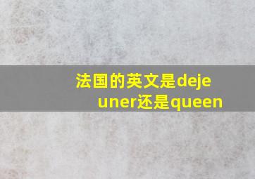 法国的英文是dejeuner还是queen