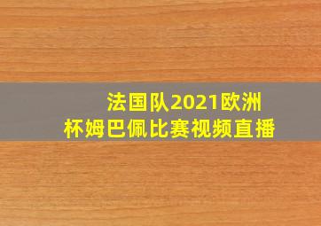 法国队2021欧洲杯姆巴佩比赛视频直播