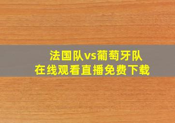 法国队vs葡萄牙队在线观看直播免费下载