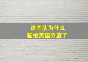 法国队为什么输给美国男篮了