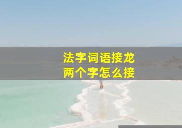 法字词语接龙两个字怎么接