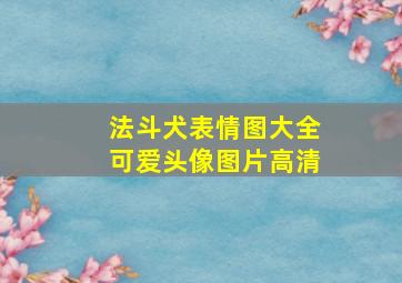 法斗犬表情图大全可爱头像图片高清