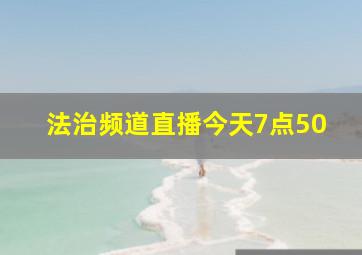 法治频道直播今天7点50