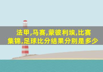 法甲,马赛,蒙彼利埃,比赛集锦,足球比分结果分别是多少