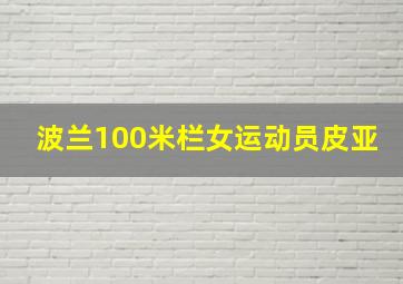 波兰100米栏女运动员皮亚