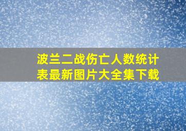 波兰二战伤亡人数统计表最新图片大全集下载