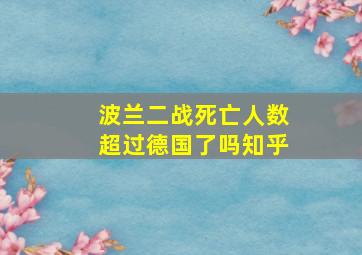 波兰二战死亡人数超过德国了吗知乎