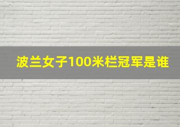 波兰女子100米栏冠军是谁