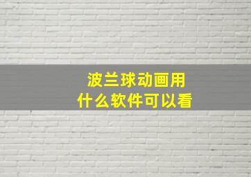 波兰球动画用什么软件可以看