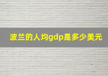 波兰的人均gdp是多少美元