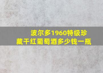 波尔多1960特级珍藏干红葡萄酒多少钱一瓶