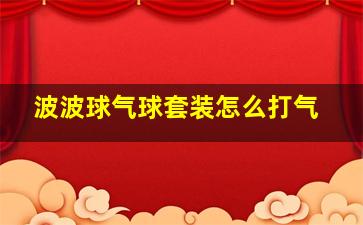 波波球气球套装怎么打气