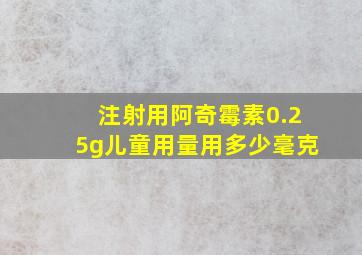 注射用阿奇霉素0.25g儿童用量用多少毫克