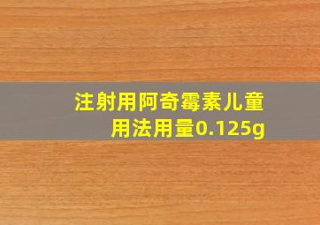 注射用阿奇霉素儿童用法用量0.125g