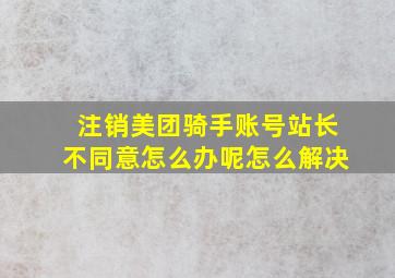 注销美团骑手账号站长不同意怎么办呢怎么解决