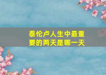 泰伦卢人生中最重要的两天是哪一天