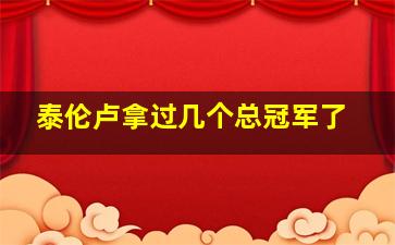 泰伦卢拿过几个总冠军了