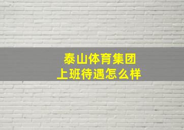 泰山体育集团上班待遇怎么样